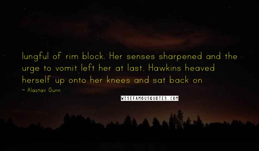 Alastair Gunn quotes: lungful of rim block. Her senses sharpened and the urge to vomit left her at last. Hawkins heaved herself up onto her knees and sat back on