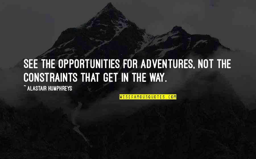 Alastair Humphreys Quotes By Alastair Humphreys: See the opportunities for adventures, not the constraints