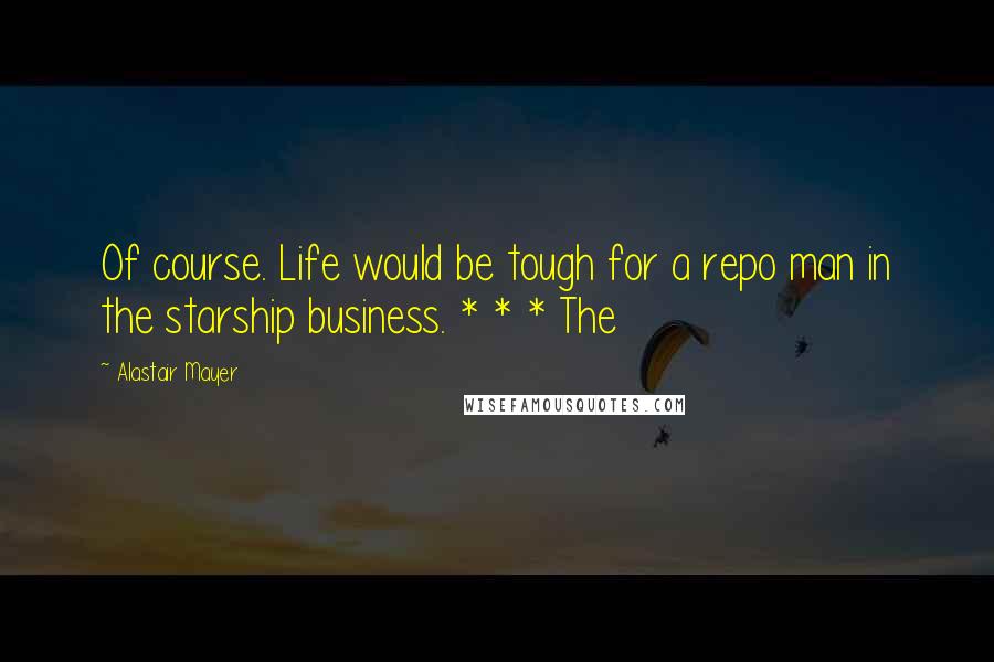 Alastair Mayer quotes: Of course. Life would be tough for a repo man in the starship business. * * * The