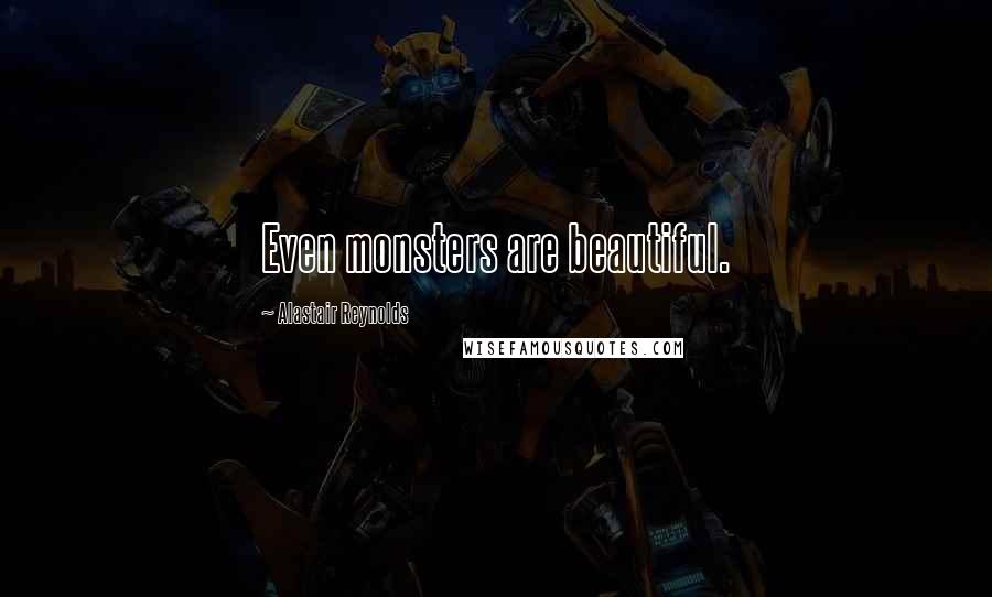 Alastair Reynolds quotes: Even monsters are beautiful.