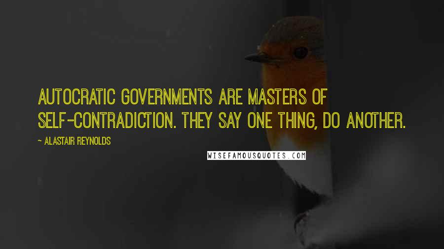Alastair Reynolds quotes: Autocratic governments are masters of self-contradiction. They say one thing, do another.
