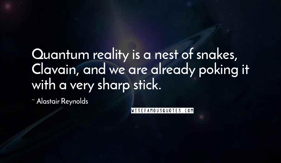 Alastair Reynolds quotes: Quantum reality is a nest of snakes, Clavain, and we are already poking it with a very sharp stick.