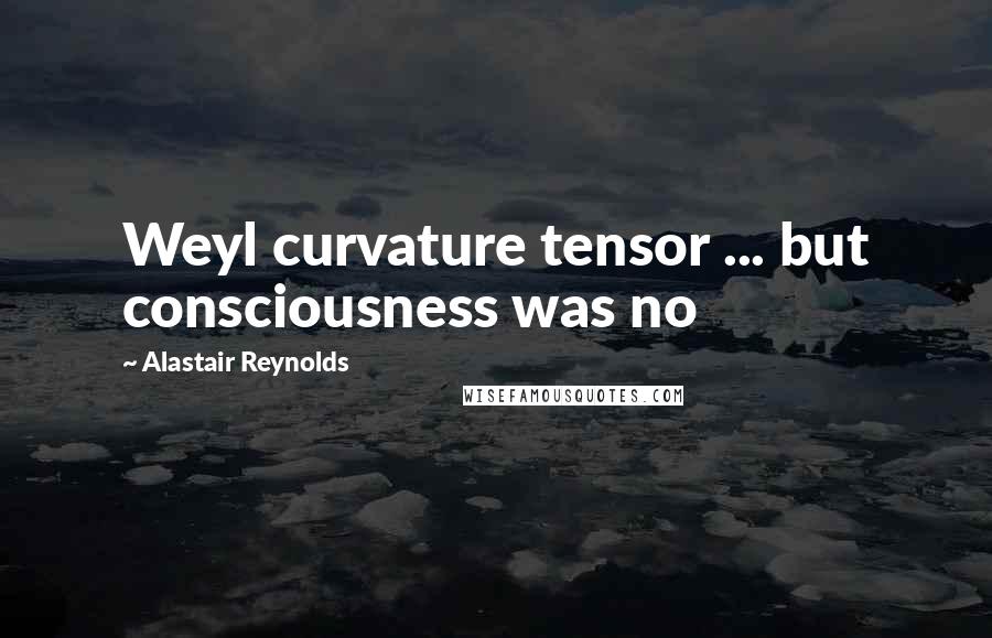 Alastair Reynolds quotes: Weyl curvature tensor ... but consciousness was no