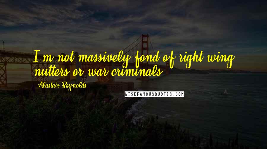 Alastair Reynolds quotes: I'm not massively fond of right-wing nutters or war criminals.