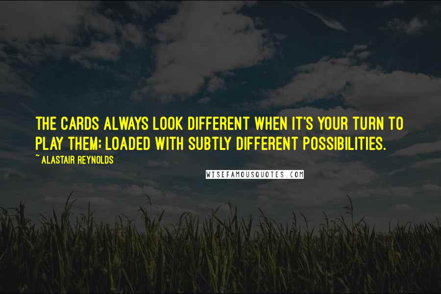 Alastair Reynolds quotes: The cards always look different when it's your turn to play them; loaded with subtly different possibilities.