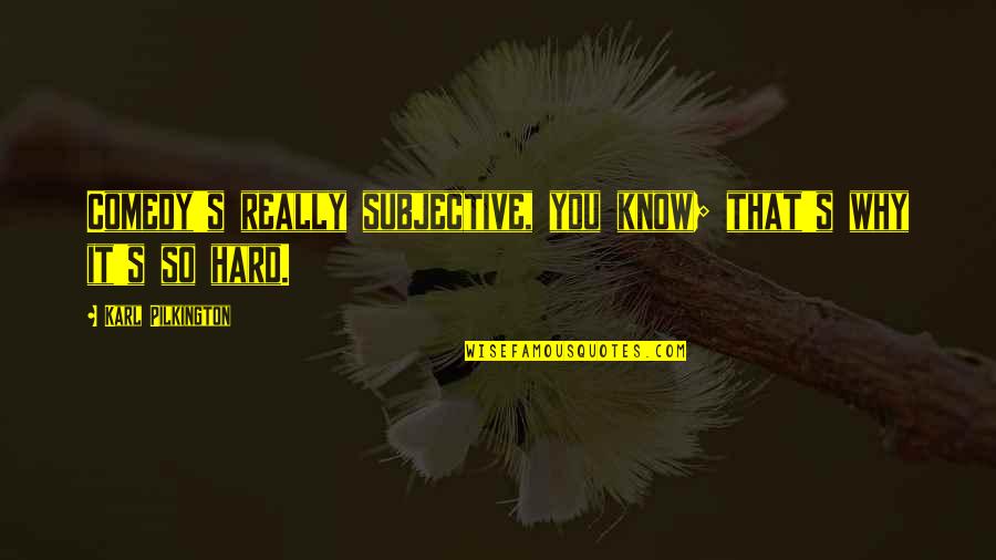 Alastar Advisory Quotes By Karl Pilkington: Comedy's really subjective, you know; that's why it's Alastar Advisory Quotes By Karl Pilkington: Comedy's really subjective, you know; that's why it's