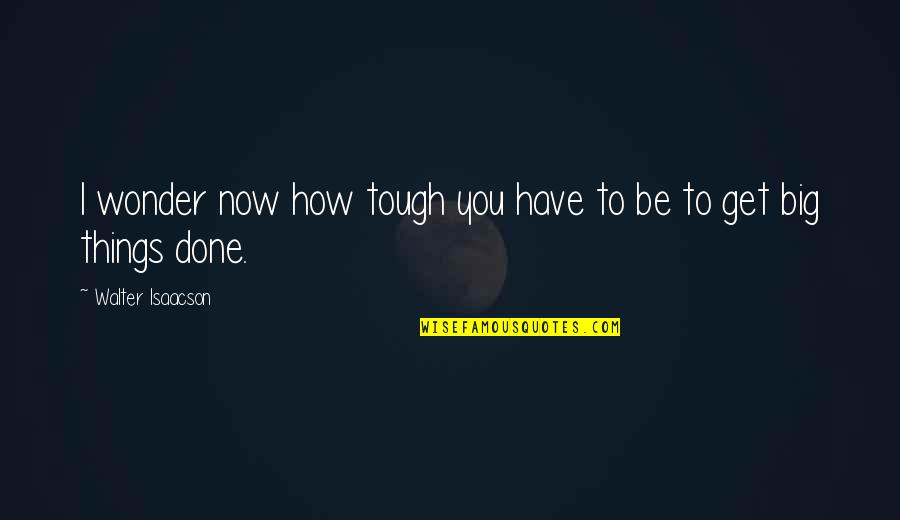 Alastors Quotes By Walter Isaacson: I wonder now how tough you have to Alastors Quotes By Walter Isaacson: I wonder now how tough you have to