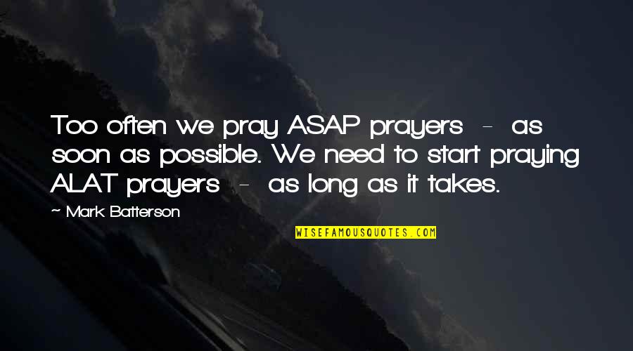 Alat Quotes By Mark Batterson: Too often we pray ASAP prayers - as