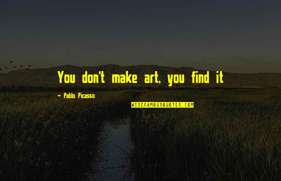 Alat Quotes By Pablo Picasso: You don't make art, you find it