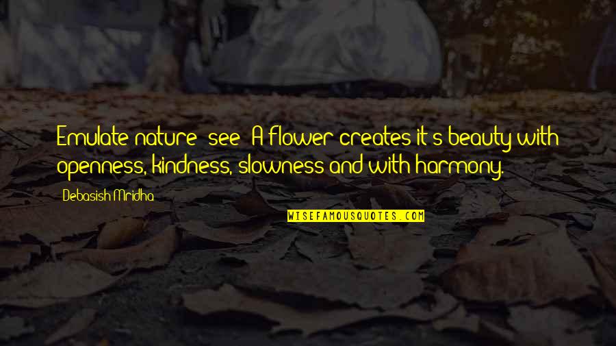 Alatash Quotes By Debasish Mridha: Emulate nature; see! A flower creates it's beauty Alatash Quotes By Debasish Mridha: Emulate nature; see! A flower creates it's beauty