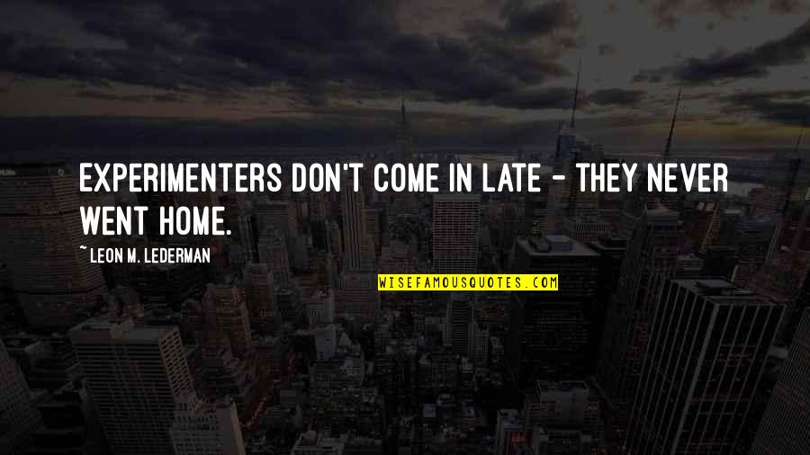 Alate Quotes By Leon M. Lederman: Experimenters don't come in late - they never