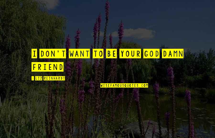 Alated Quotes By Liz Reinhardt: I don't want to be your God damn Alated Quotes By Liz Reinhardt: I don't want to be your God damn