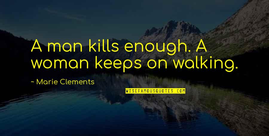 Alated Quotes By Marie Clements: A man kills enough. A woman keeps on Alated Quotes By Marie Clements: A man kills enough. A woman keeps on