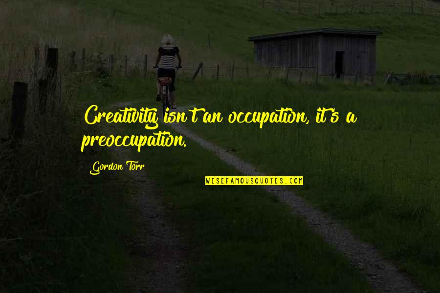 Alaterre Harmony Quotes By Gordon Torr: Creativity isn't an occupation, it's a preoccupation.