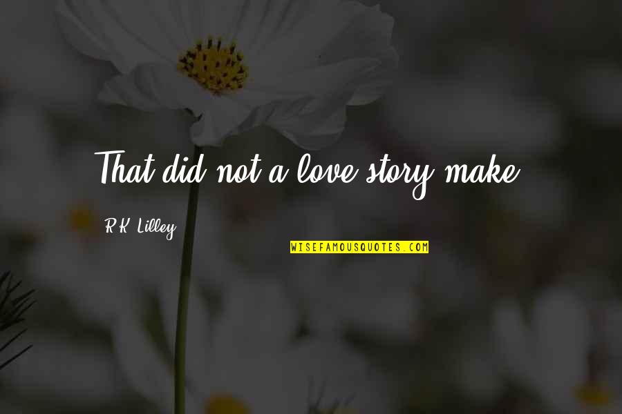 Alaterre Harmony Quotes By R.K. Lilley: That did not a love story make.