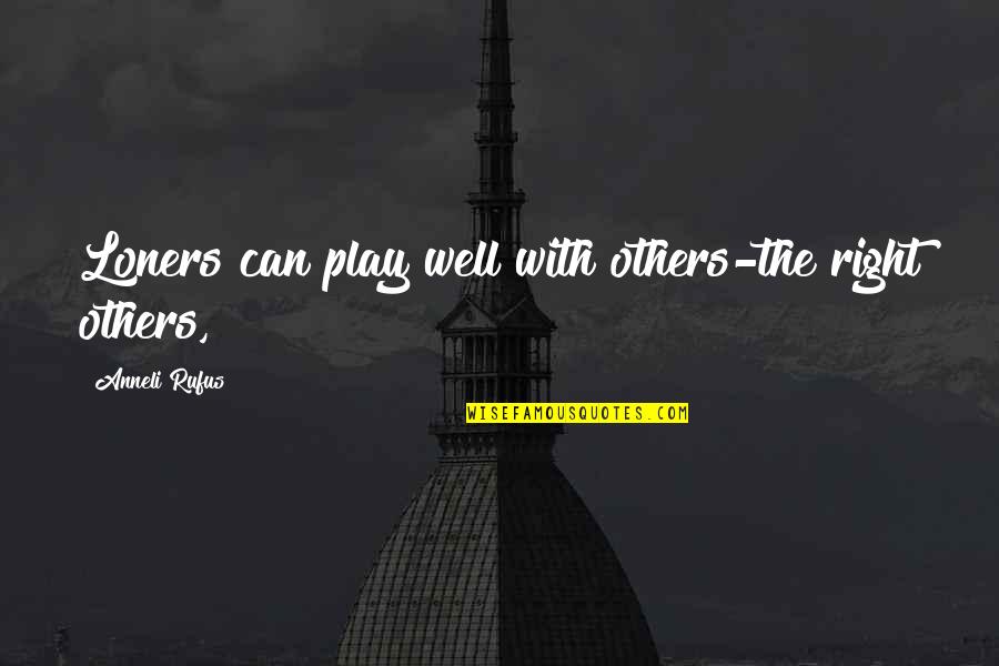 Alatorre Motorsports Quotes By Anneli Rufus: Loners can play well with others-the right others, Alatorre Motorsports Quotes By Anneli Rufus: Loners can play well with others-the right others,