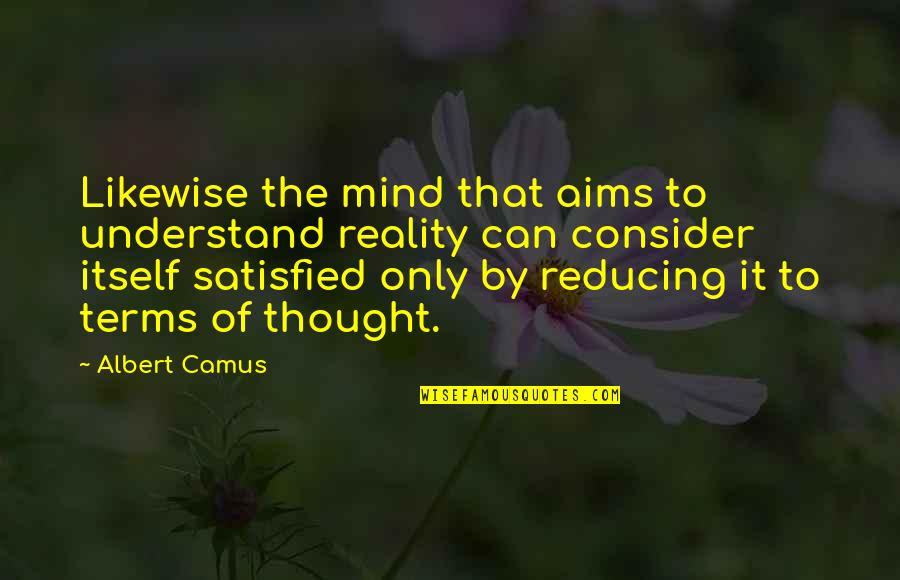 Alattomos Quotes By Albert Camus: Likewise the mind that aims to understand reality Alattomos Quotes By Albert Camus: Likewise the mind that aims to understand reality