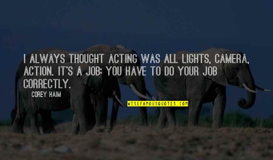 Alattomos Quotes By Corey Haim: I always thought acting was all lights, camera, Alattomos Quotes By Corey Haim: I always thought acting was all lights, camera,