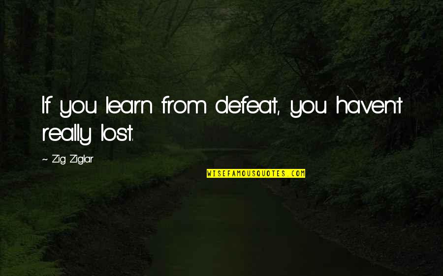 Alaxel Quotes By Zig Ziglar: If you learn from defeat, you haven't really