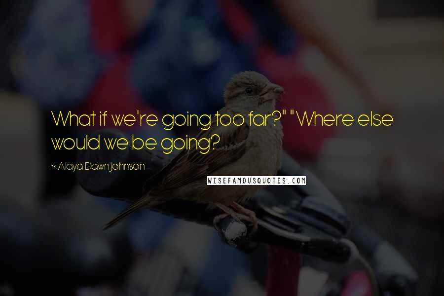 Alaya Dawn Johnson quotes: What if we're going too far?" "Where else would we be going?