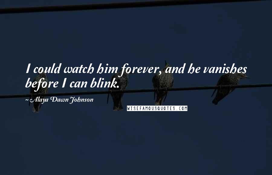 Alaya Dawn Johnson quotes: I could watch him forever, and he vanishes before I can blink.