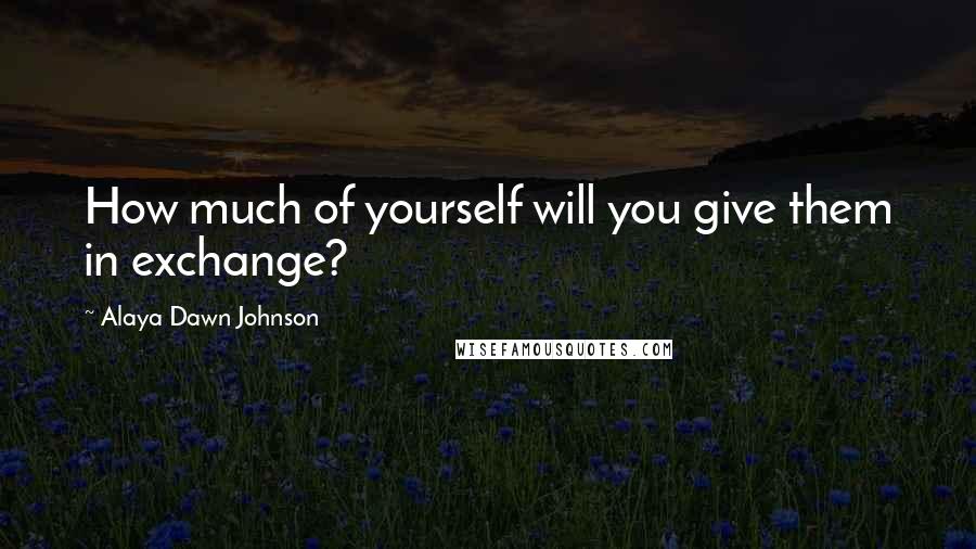 Alaya Dawn Johnson quotes: How much of yourself will you give them in exchange?