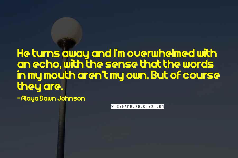 Alaya Dawn Johnson quotes: He turns away and I'm overwhelmed with an echo, with the sense that the words in my mouth aren't my own. But of course they are.