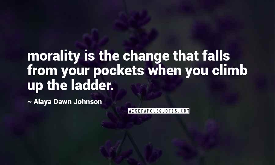 Alaya Dawn Johnson quotes: morality is the change that falls from your pockets when you climb up the ladder.