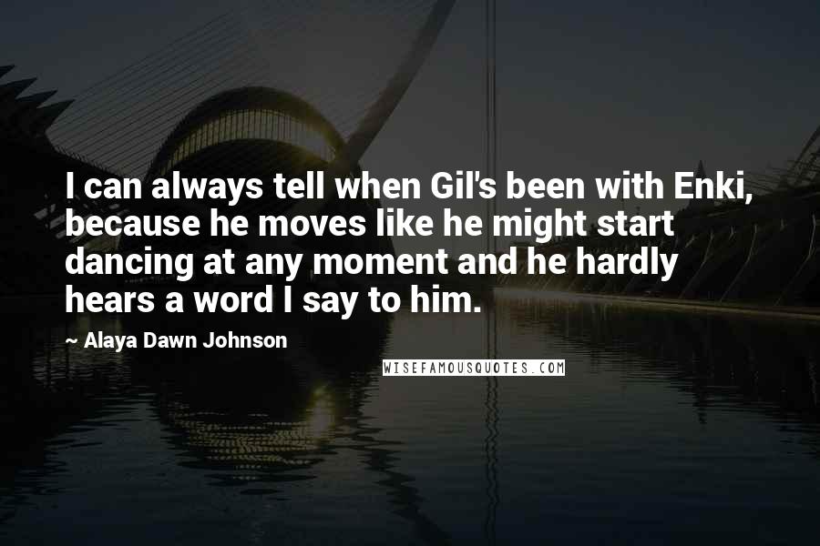 Alaya Dawn Johnson quotes: I can always tell when Gil's been with Enki, because he moves like he might start dancing at any moment and he hardly hears a word I say to him.