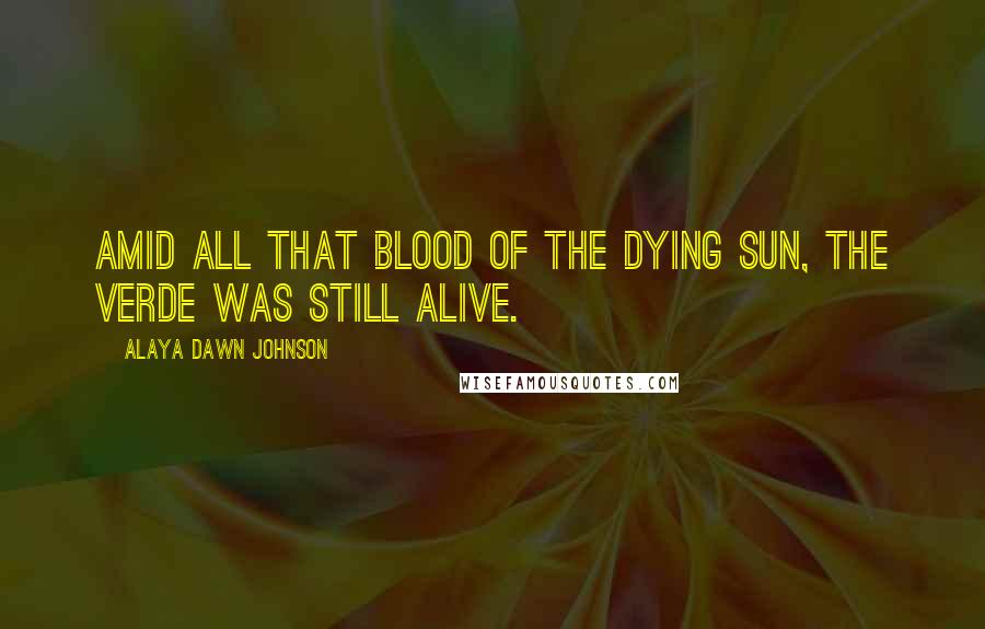 Alaya Dawn Johnson quotes: Amid all that blood of the dying sun, the verde was still alive.