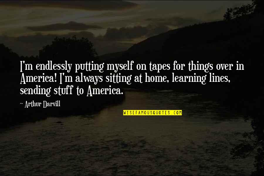 Alayah On The Bachelor Quotes By Arthur Darvill: I'm endlessly putting myself on tapes for things Alayah On The Bachelor Quotes By Arthur Darvill: I'm endlessly putting myself on tapes for things