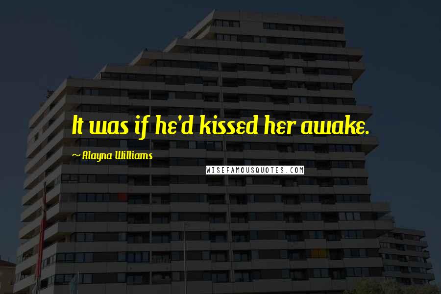 Alayna Williams quotes: It was if he'd kissed her awake.