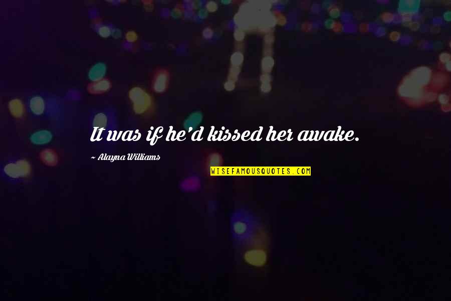 Alayna's Quotes By Alayna Williams: It was if he'd kissed her awake. Alayna's Quotes By Alayna Williams: It was if he'd kissed her awake.
