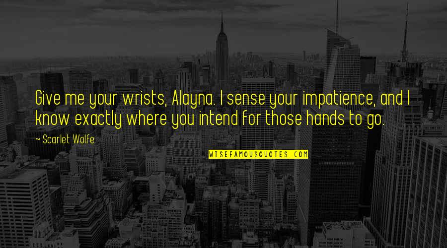 Alayna's Quotes By Scarlet Wolfe: Give me your wrists, Alayna. I sense your Alayna's Quotes By Scarlet Wolfe: Give me your wrists, Alayna. I sense your