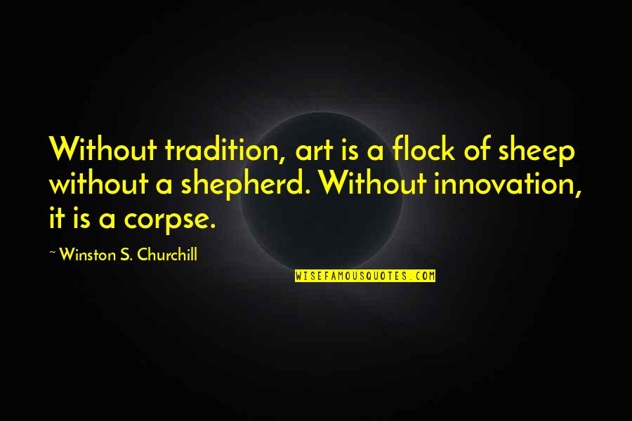 Alayna's Quotes By Winston S. Churchill: Without tradition, art is a flock of sheep Alayna's Quotes By Winston S. Churchill: Without tradition, art is a flock of sheep