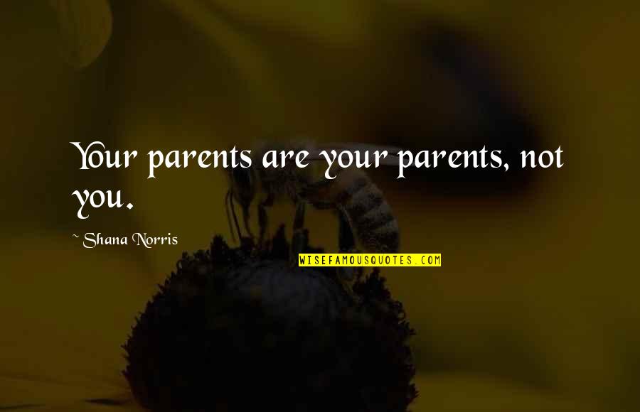 Alayne Fleischmann Quotes By Shana Norris: Your parents are your parents, not you. Alayne Fleischmann Quotes By Shana Norris: Your parents are your parents, not you.