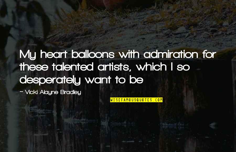 Alayne Quotes By Vicki Alayne Bradley: My heart balloons with admiration for these talented