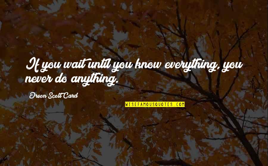 Alaysha Alldredge Quotes By Orson Scott Card: If you wait until you know everything, you Alaysha Alldredge Quotes By Orson Scott Card: If you wait until you know everything, you