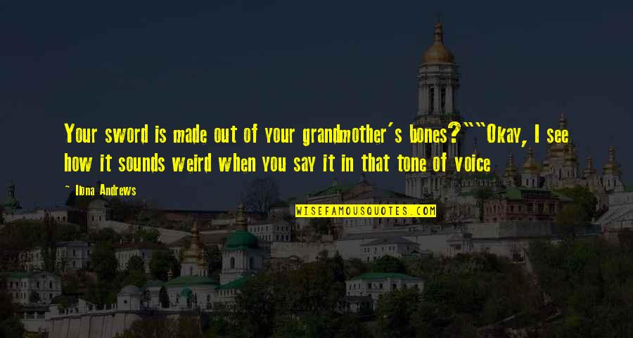 Alaythia Quotes By Ilona Andrews: Your sword is made out of your grandmother's Alaythia Quotes By Ilona Andrews: Your sword is made out of your grandmother's
