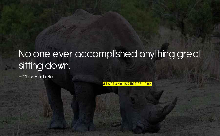 Alaziz Hotel Quotes By Chris Hadfield: No one ever accomplished anything great sitting down. Alaziz Hotel Quotes By Chris Hadfield: No one ever accomplished anything great sitting down.