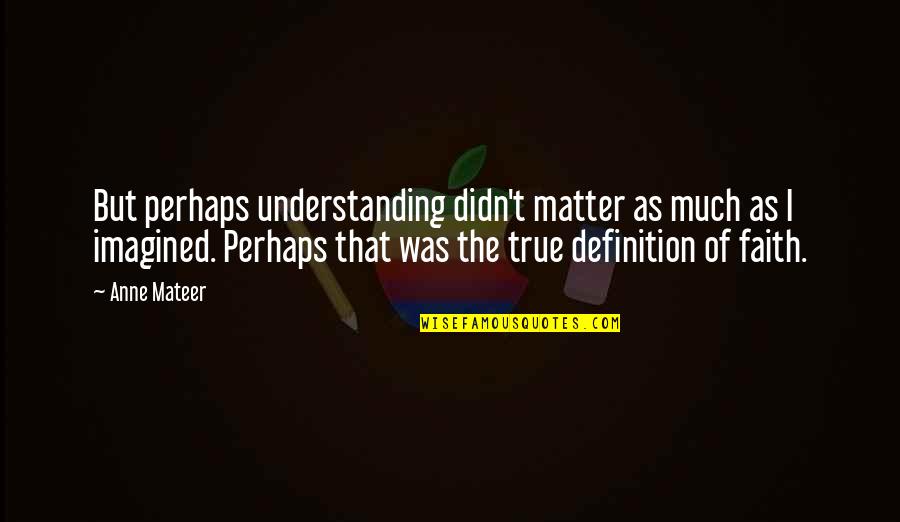 Alaziz Studio Quotes By Anne Mateer: But perhaps understanding didn't matter as much as Alaziz Studio Quotes By Anne Mateer: But perhaps understanding didn't matter as much as