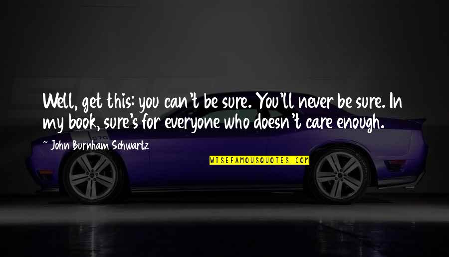 Alaziz Studio Quotes By John Burnham Schwartz: Well, get this: you can't be sure. You'll Alaziz Studio Quotes By John Burnham Schwartz: Well, get this: you can't be sure. You'll