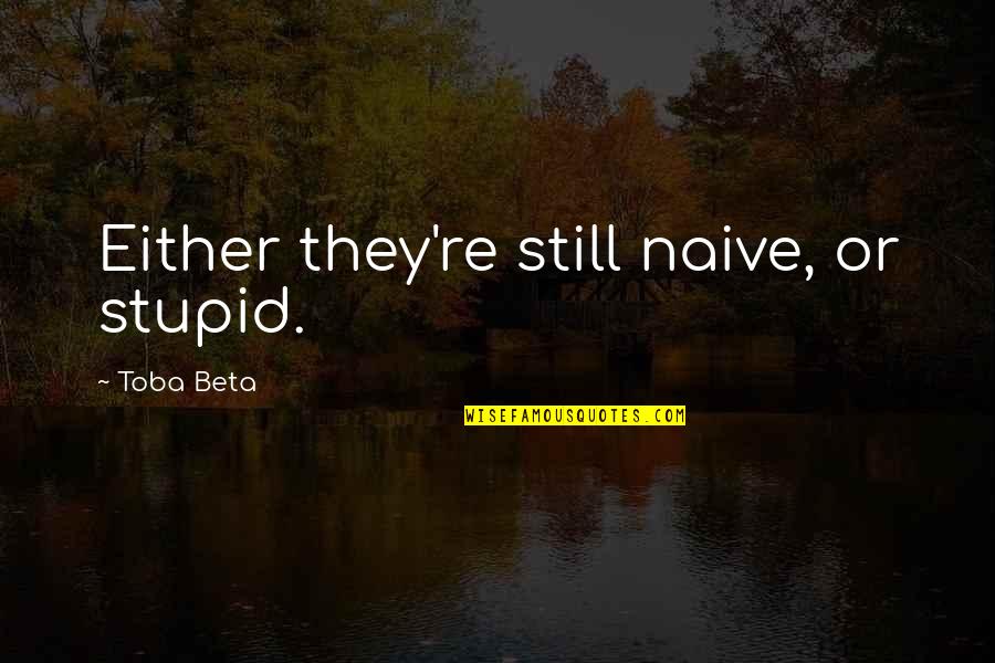 Alazraqui Mexico Quotes By Toba Beta: Either they're still naive, or stupid. Alazraqui Mexico Quotes By Toba Beta: Either they're still naive, or stupid.