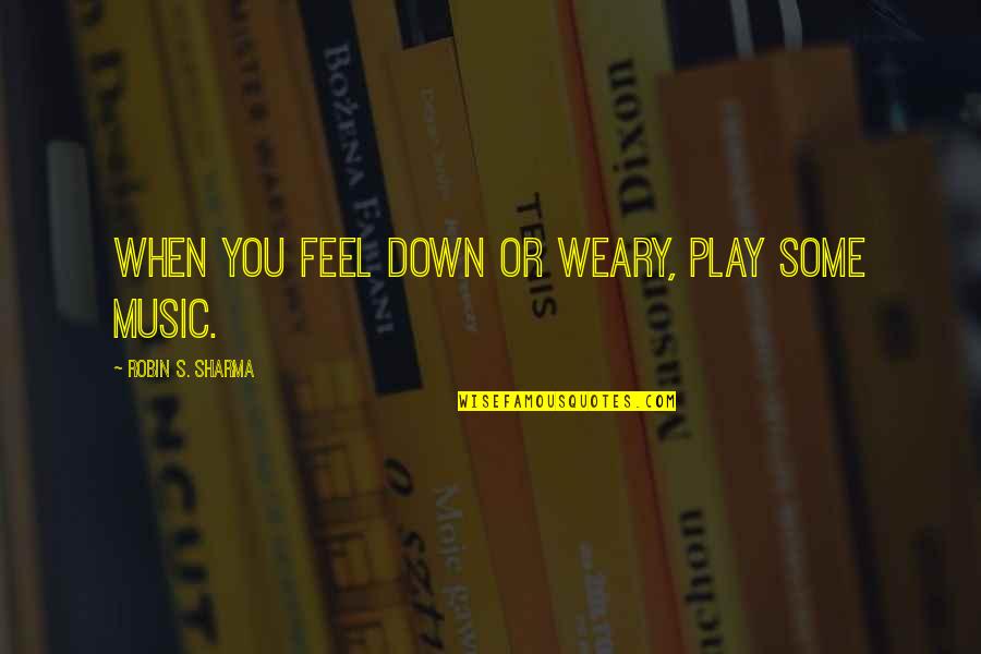 Alb Ndigas De Res Quotes By Robin S. Sharma: When you feel down or weary, play some Alb Ndigas De Res Quotes By Robin S. Sharma: When you feel down or weary, play some