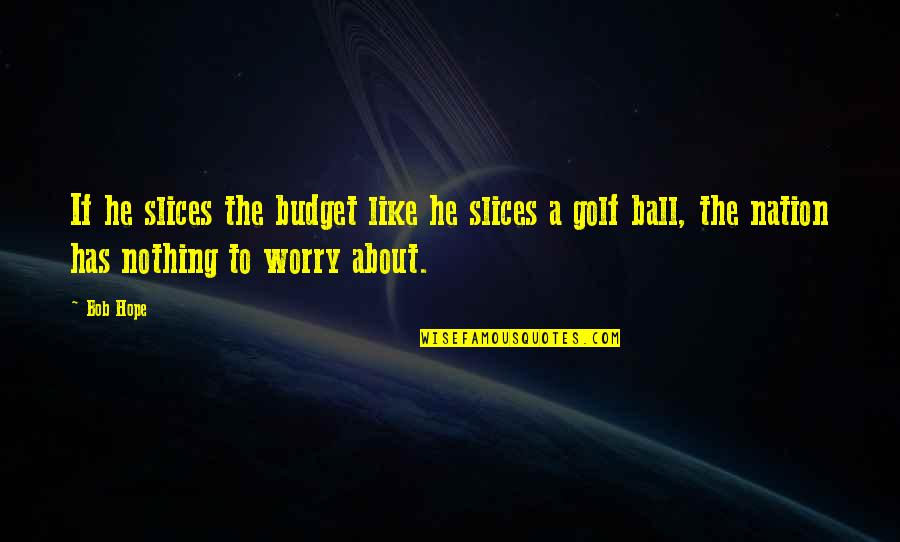 Albacete Mapa Quotes By Bob Hope: If he slices the budget like he slices Albacete Mapa Quotes By Bob Hope: If he slices the budget like he slices