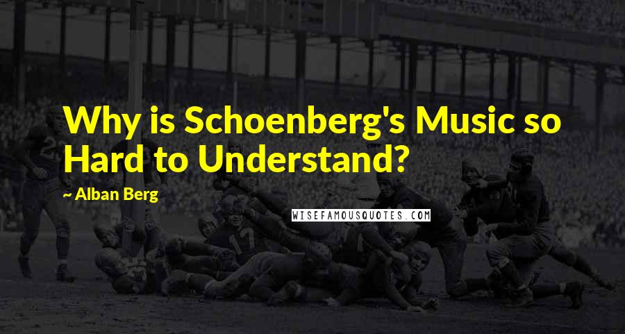 Alban Berg quotes: Why is Schoenberg's Music so Hard to Understand?