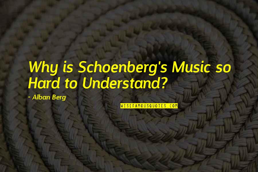 Alban Berg Quotes By Alban Berg: Why is Schoenberg's Music so Hard to Understand?