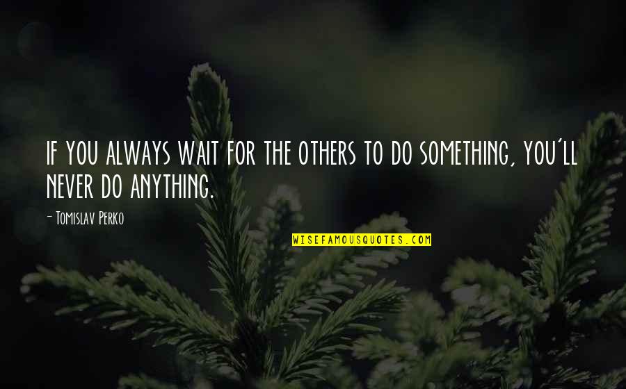 Albanians In The World Quotes By Tomislav Perko: if you always wait for the others to