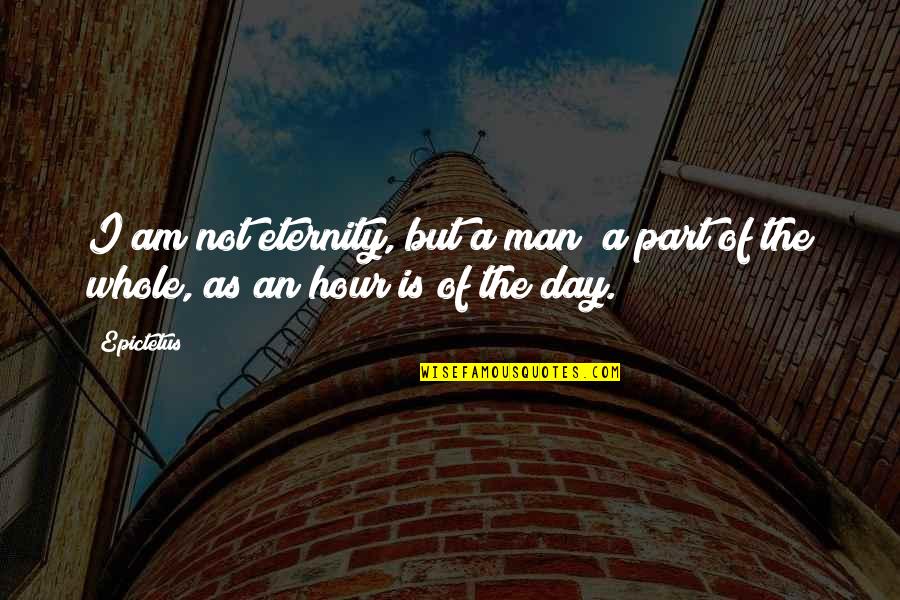 Albareto Quotes By Epictetus: I am not eternity, but a man; a