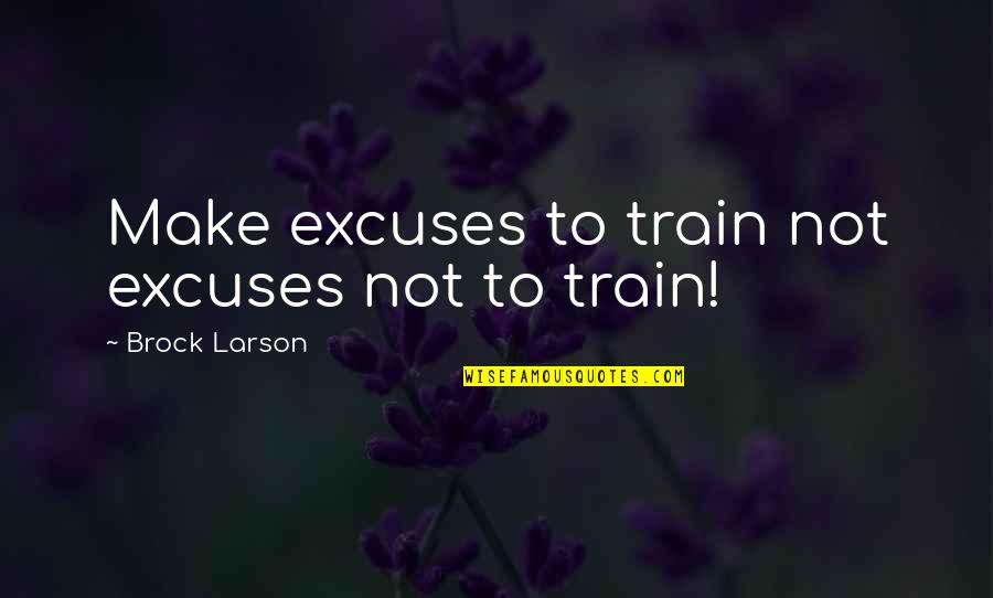 Albari O Gotas Quotes By Brock Larson: Make excuses to train not excuses not to